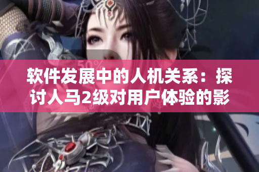 软件发展中的人机关系：探讨人马2级对用户体验的影响