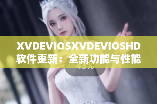 XVDEVIOSXVDEVIOSHD软件更新：全新功能与性能优化！