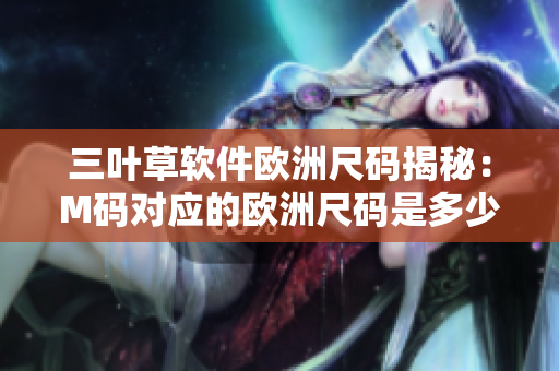三叶草软件欧洲尺码揭秘：M码对应的欧洲尺码是多少？