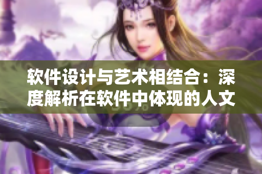 软件设计与艺术相结合：深度解析在软件中体现的人文艺术之美