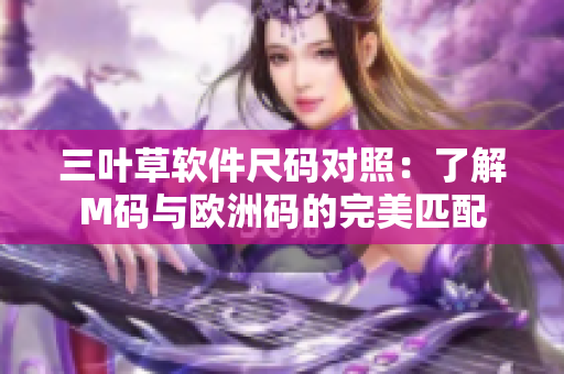 三叶草软件尺码对照：了解M码与欧洲码的完美匹配