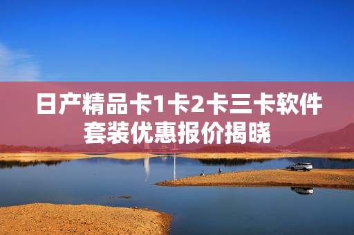 日产精品卡1卡2卡三卡软件套装优惠报价揭晓