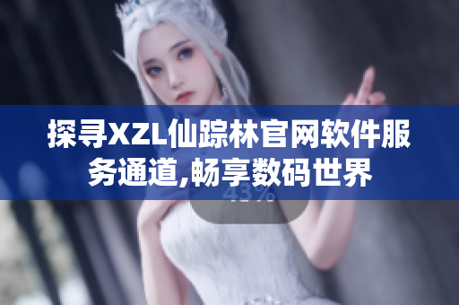 探寻XZL仙踪林官网软件服务通道,畅享数码世界