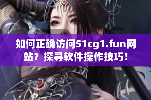 如何正确访问51cg1.fun网站？探寻软件操作技巧！
