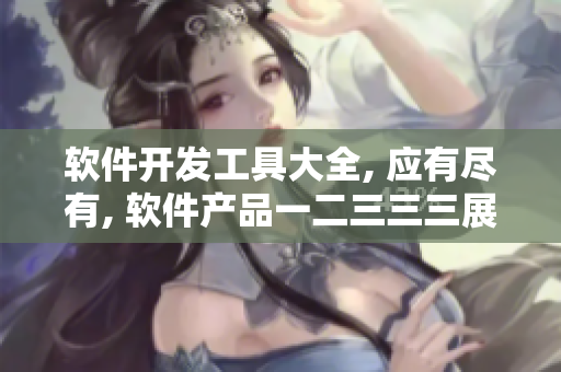 软件开发工具大全, 应有尽有, 软件产品一二三三三展示!