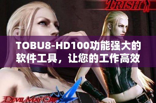 TOBU8-HD100功能强大的软件工具，让您的工作高效又轻松