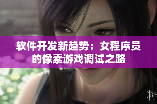 软件开发新趋势：女程序员的像素游戏调试之路