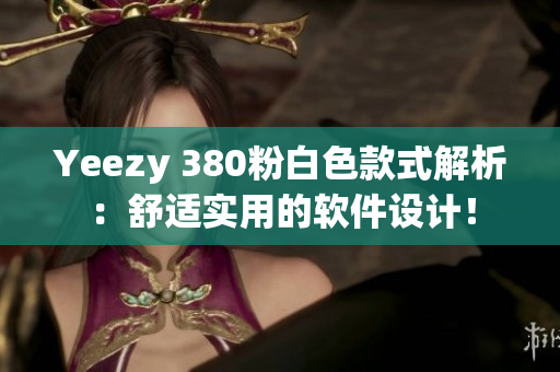 Yeezy 380粉白色款式解析：舒适实用的软件设计！