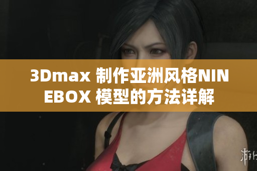 3Dmax 制作亚洲风格NINEBOX 模型的方法详解