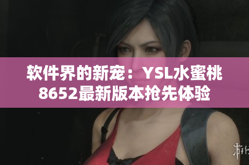 软件界的新宠：YSL水蜜桃8652最新版本抢先体验