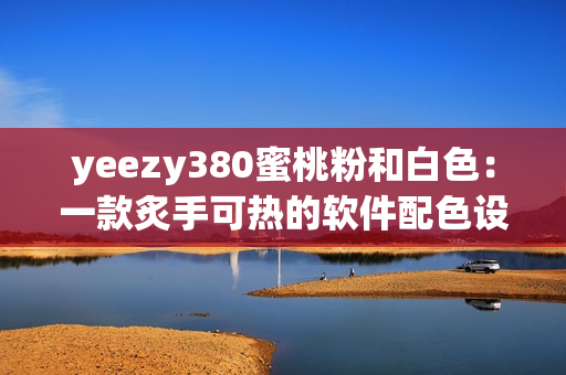 yeezy380蜜桃粉和白色：一款炙手可热的软件配色设计