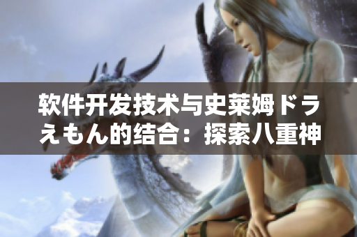 软件开发技术与史莱姆ドラえもん的结合：探索八重神子的神秘功能