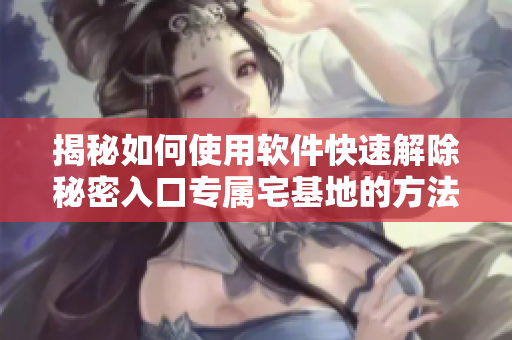 揭秘如何使用软件快速解除秘密入口专属宅基地的方法