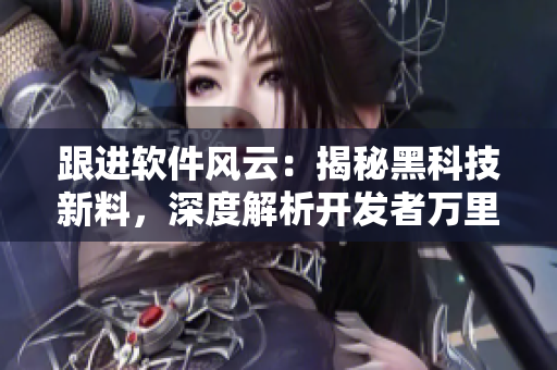 跟进软件风云：揭秘黑科技新料，深度解析开发者万里长征