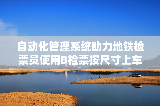 自动化管理系统助力地铁检票员使用B检票按尺寸上车