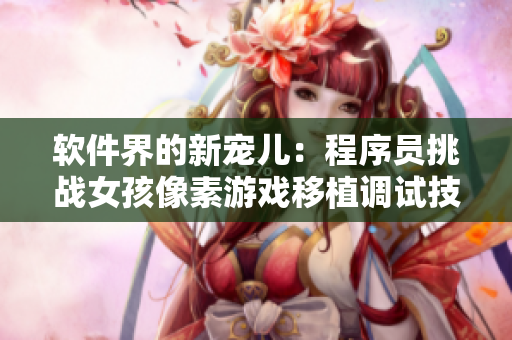 软件界的新宠儿：程序员挑战女孩像素游戏移植调试技能