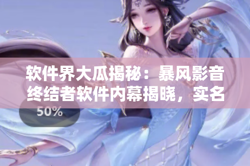 软件界大瓜揭秘：暴风影音终结者软件内幕揭晓，实名举报让你大开眼界