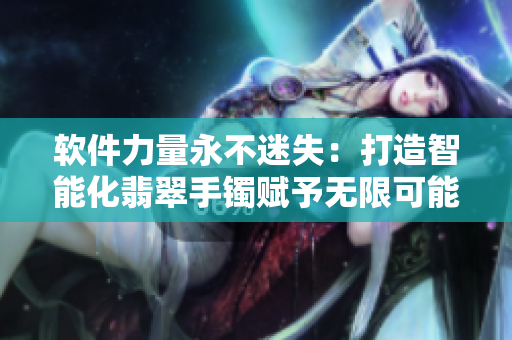 软件力量永不迷失：打造智能化翡翠手镯赋予无限可能