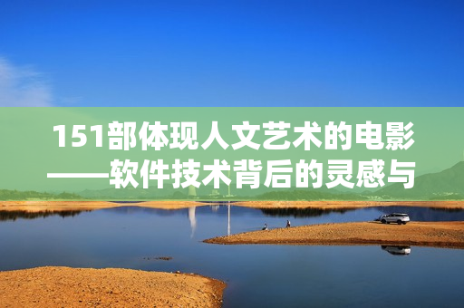 151部体现人文艺术的电影——软件技术背后的灵感与创作灵感描述