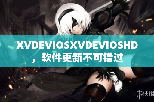 XVDEVIOSXVDEVIOSHD，软件更新不可错过