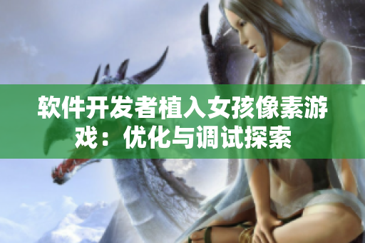 软件开发者植入女孩像素游戏：优化与调试探索