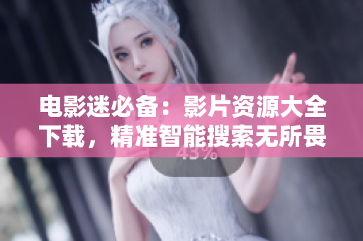 电影迷必备：影片资源大全下载，精准智能搜索无所畏惧