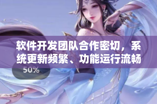 软件开发团队合作密切，系统更新频繁、功能运行流畅