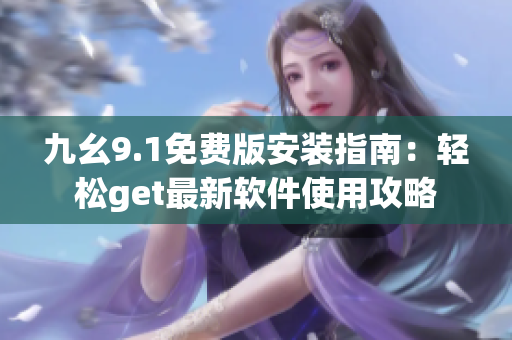 九幺9.1免费版安装指南：轻松get最新软件使用攻略