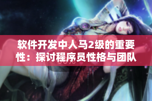软件开发中人马2级的重要性：探讨程序员性格与团队合作的关系