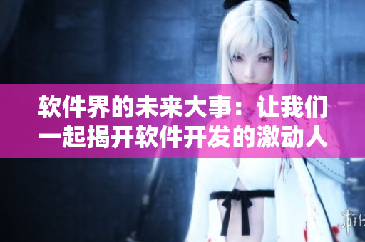 软件界的未来大事：让我们一起揭开软件开发的激动人心时刻