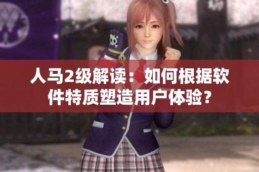 人马2级解读：如何根据软件特质塑造用户体验？