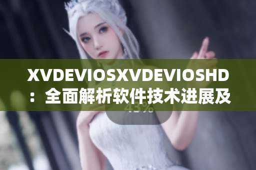 XVDEVIOSXVDEVIOSHD：全面解析软件技术进展及应用实践