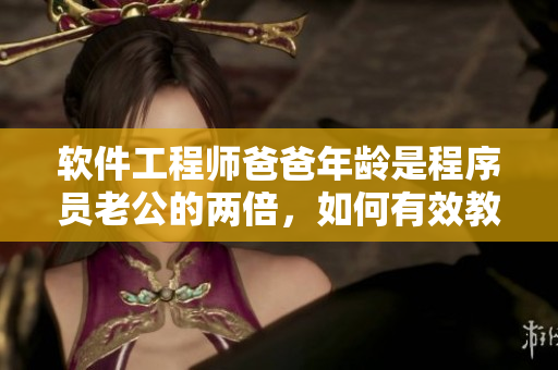软件工程师爸爸年龄是程序员老公的两倍，如何有效教育孩子？