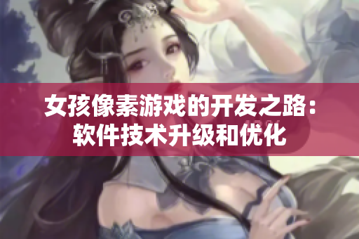 女孩像素游戏的开发之路：软件技术升级和优化