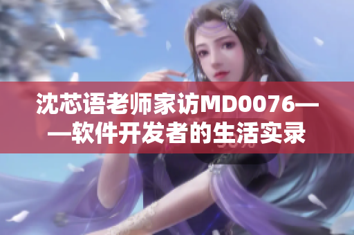 沈芯语老师家访MD0076——软件开发者的生活实录