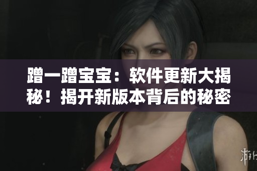 蹭一蹭宝宝：软件更新大揭秘！揭开新版本背后的秘密