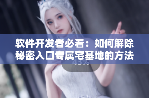 软件开发者必看：如何解除秘密入口专属宅基地的方法
