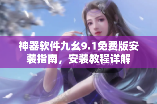 神器软件九幺9.1免费版安装指南，安装教程详解