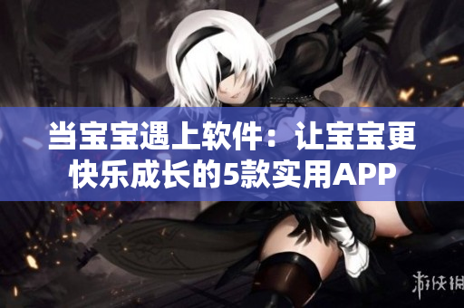 当宝宝遇上软件：让宝宝更快乐成长的5款实用APP