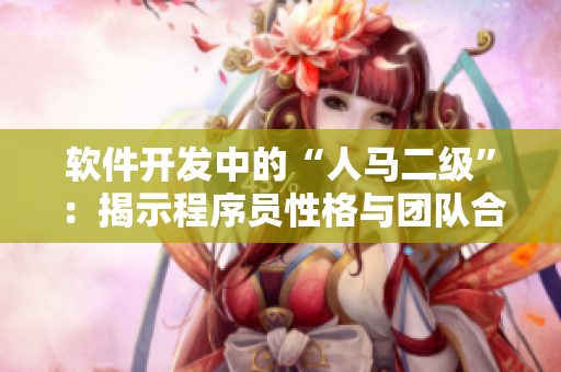 软件开发中的“人马二级”：揭示程序员性格与团队合作的奥秘