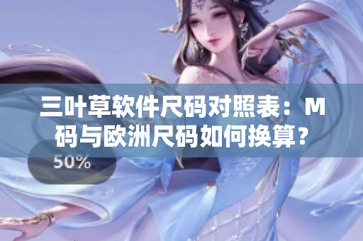 三叶草软件尺码对照表：M码与欧洲尺码如何换算？