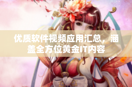 优质软件视频应用汇总，涵盖全方位黄金IT内容