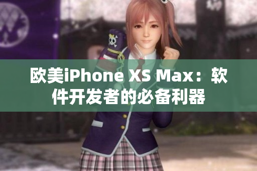欧美iPhone XS Max：软件开发者的必备利器