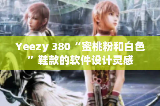 Yeezy 380“蜜桃粉和白色”鞋款的软件设计灵感