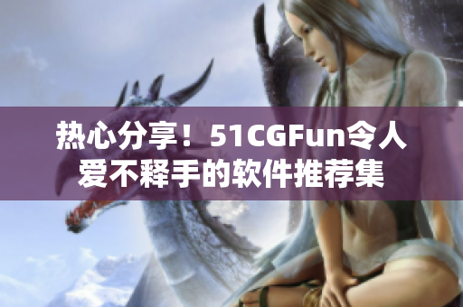 热心分享！51CGFun令人爱不释手的软件推荐集