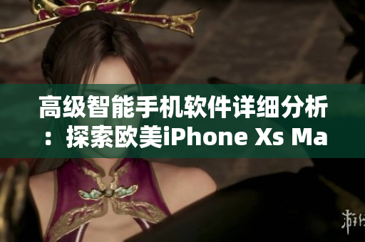 高级智能手机软件详细分析：探索欧美iPhone Xs Max的最新功能
