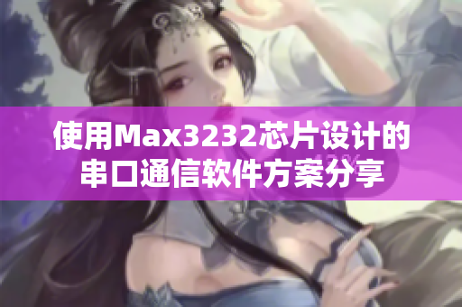 使用Max3232芯片设计的串口通信软件方案分享