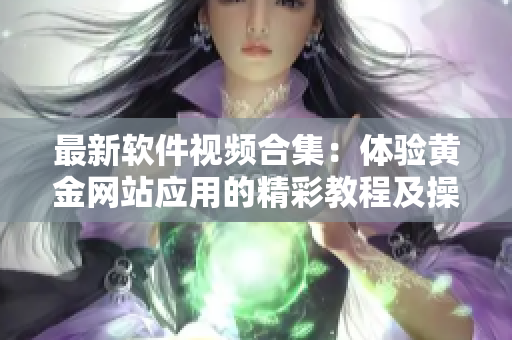 最新软件视频合集：体验黄金网站应用的精彩教程及操作指南