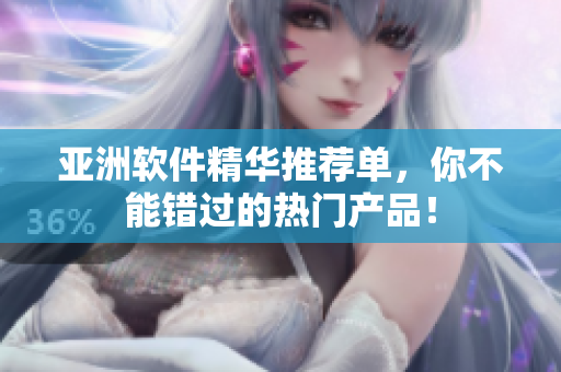 亚洲软件精华推荐单，你不能错过的热门产品！