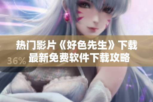 热门影片《好色先生》下载  最新免费软件下载攻略